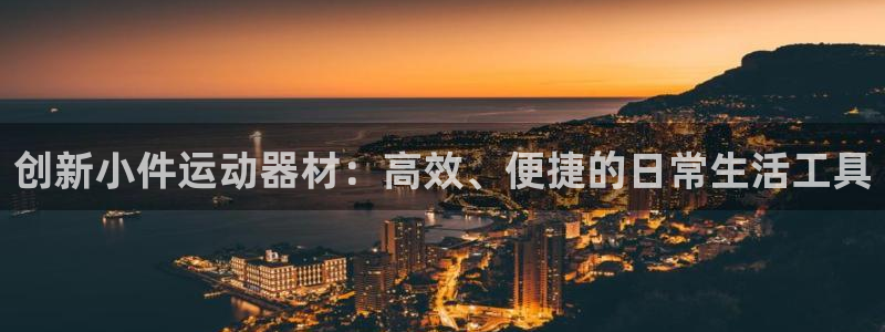 球王会体育官网下载平台是正规平台吗知乎：创新小件运动器材：高
