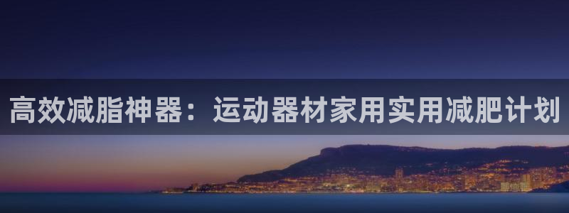 球王会体育官方正版app集团E.ON：高效减脂神器：运动器材